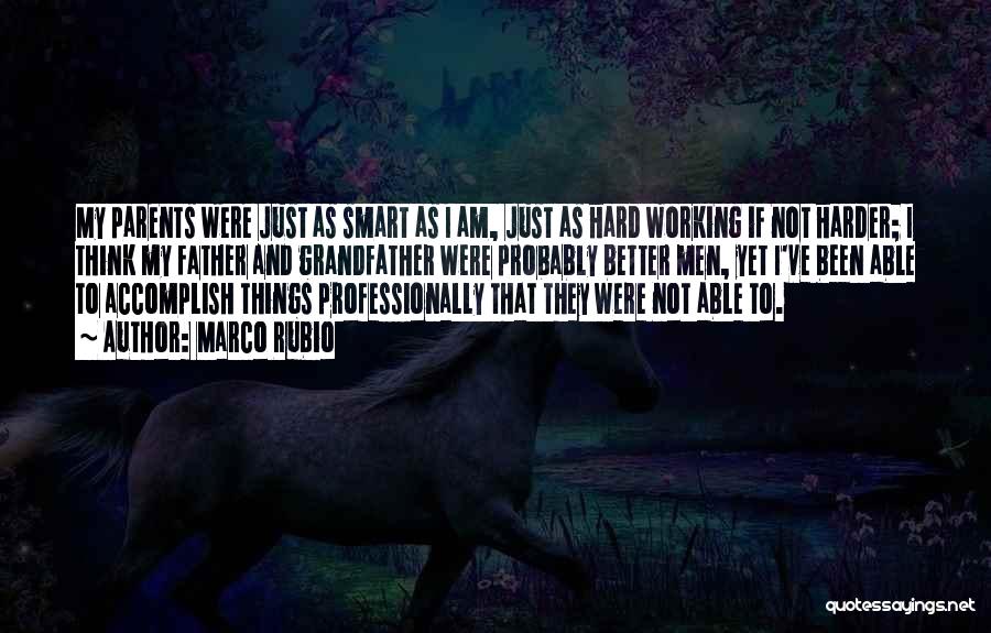 Marco Rubio Quotes: My Parents Were Just As Smart As I Am, Just As Hard Working If Not Harder; I Think My Father