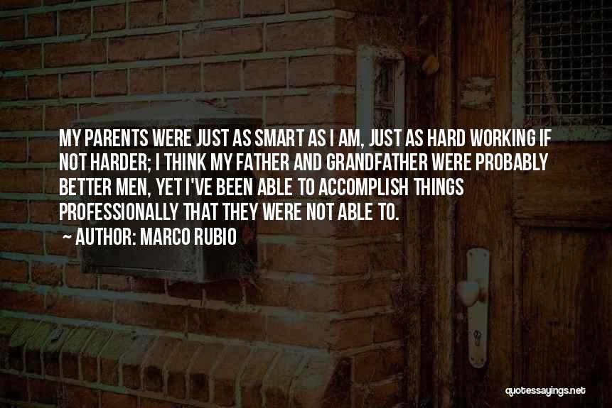 Marco Rubio Quotes: My Parents Were Just As Smart As I Am, Just As Hard Working If Not Harder; I Think My Father