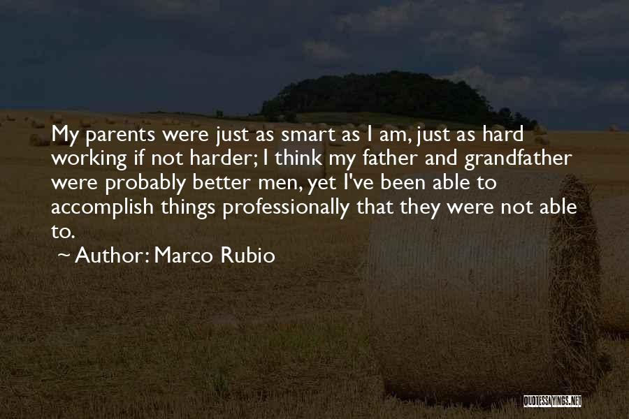 Marco Rubio Quotes: My Parents Were Just As Smart As I Am, Just As Hard Working If Not Harder; I Think My Father