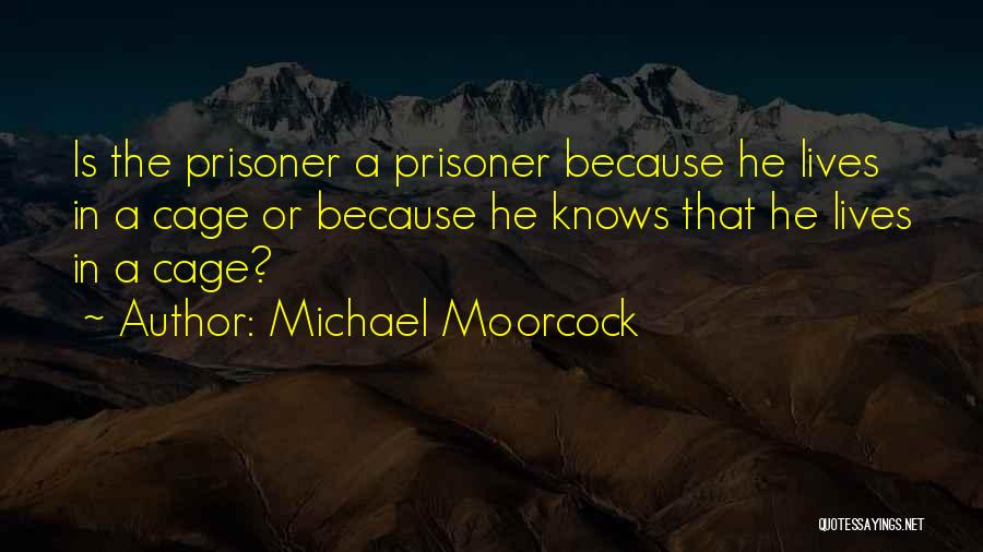 Michael Moorcock Quotes: Is The Prisoner A Prisoner Because He Lives In A Cage Or Because He Knows That He Lives In A