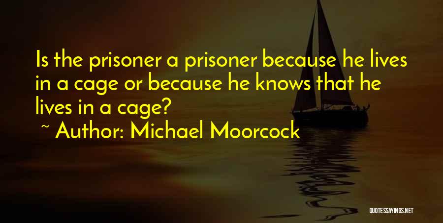 Michael Moorcock Quotes: Is The Prisoner A Prisoner Because He Lives In A Cage Or Because He Knows That He Lives In A