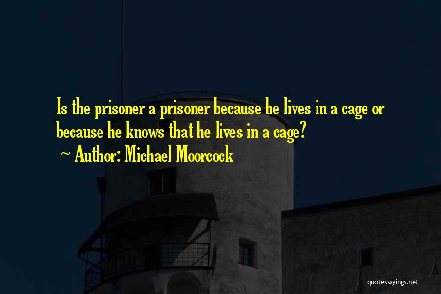 Michael Moorcock Quotes: Is The Prisoner A Prisoner Because He Lives In A Cage Or Because He Knows That He Lives In A