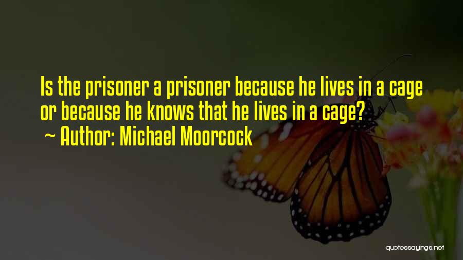 Michael Moorcock Quotes: Is The Prisoner A Prisoner Because He Lives In A Cage Or Because He Knows That He Lives In A