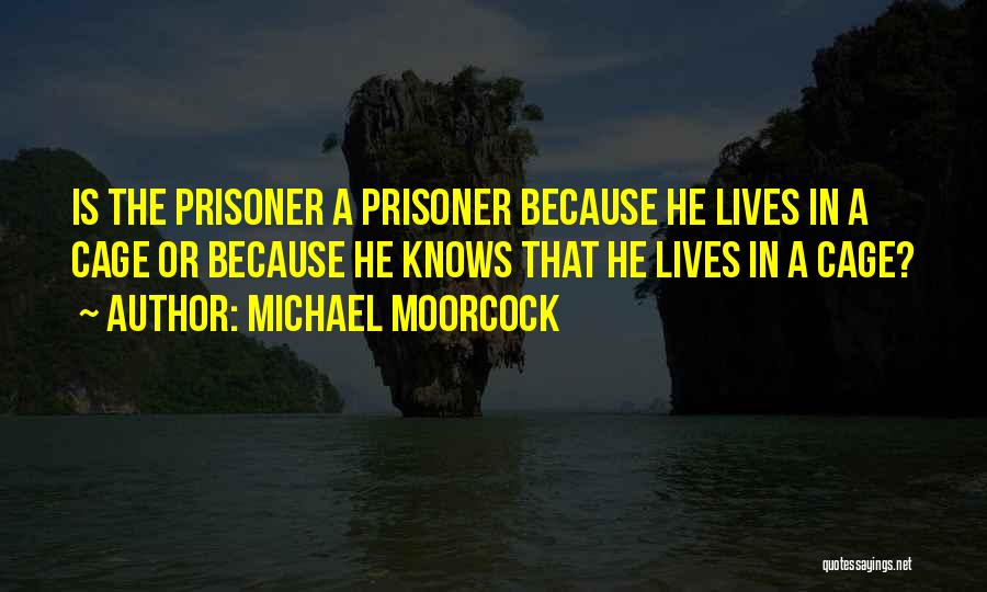 Michael Moorcock Quotes: Is The Prisoner A Prisoner Because He Lives In A Cage Or Because He Knows That He Lives In A