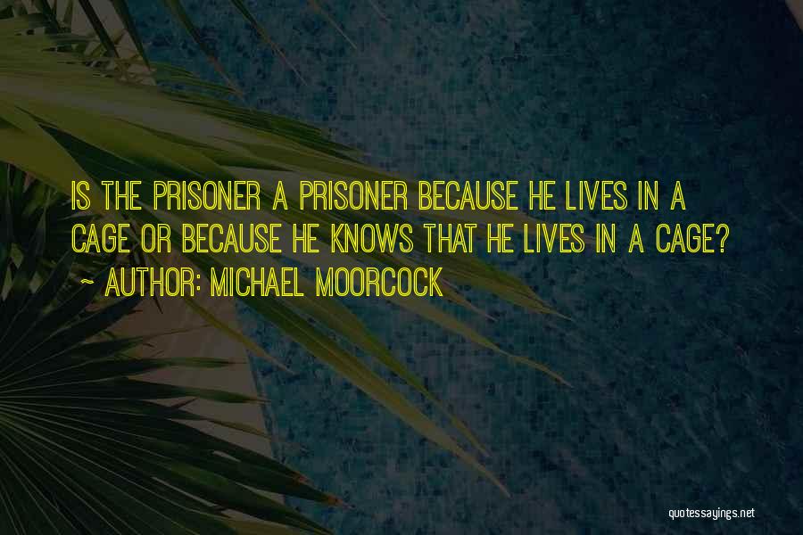 Michael Moorcock Quotes: Is The Prisoner A Prisoner Because He Lives In A Cage Or Because He Knows That He Lives In A