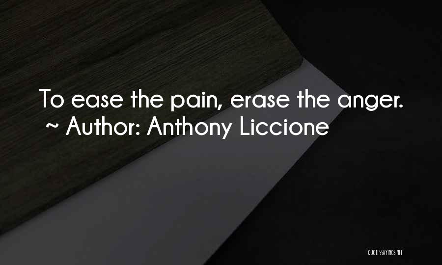 Anthony Liccione Quotes: To Ease The Pain, Erase The Anger.