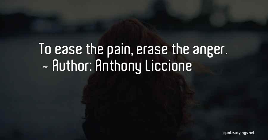 Anthony Liccione Quotes: To Ease The Pain, Erase The Anger.