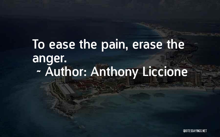 Anthony Liccione Quotes: To Ease The Pain, Erase The Anger.