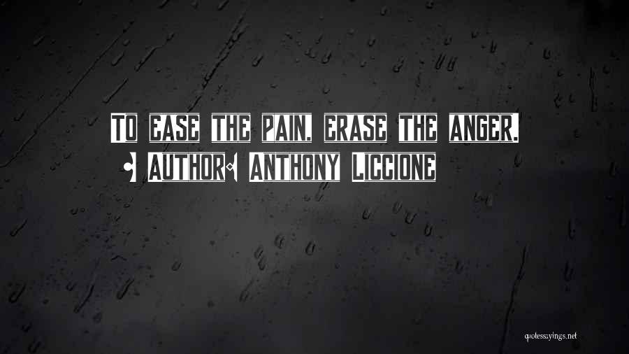 Anthony Liccione Quotes: To Ease The Pain, Erase The Anger.