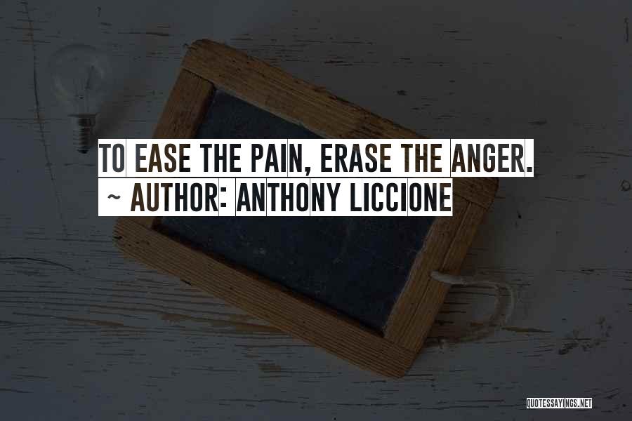 Anthony Liccione Quotes: To Ease The Pain, Erase The Anger.