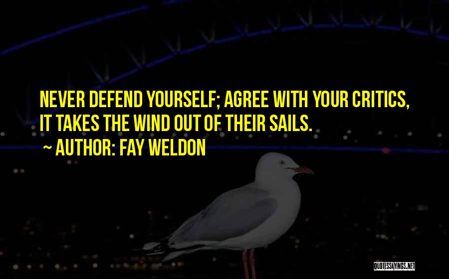 Fay Weldon Quotes: Never Defend Yourself; Agree With Your Critics, It Takes The Wind Out Of Their Sails.