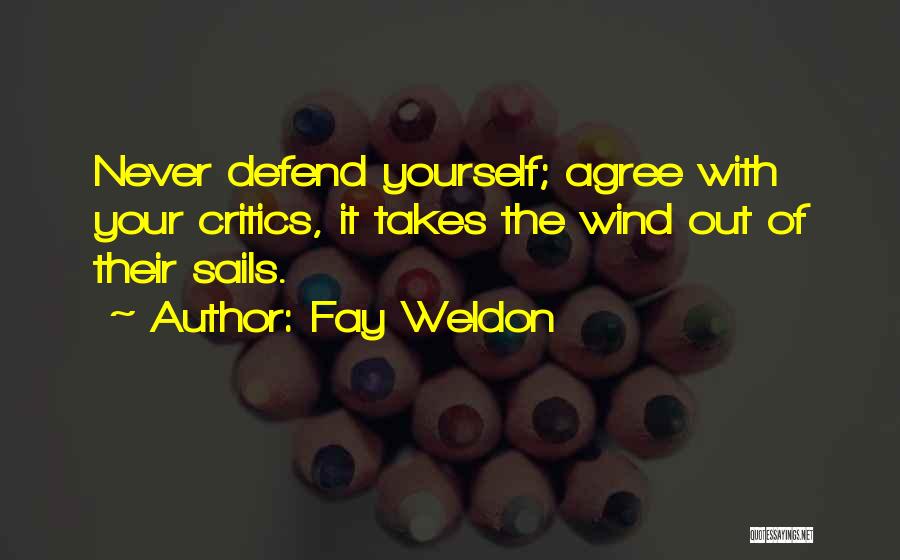 Fay Weldon Quotes: Never Defend Yourself; Agree With Your Critics, It Takes The Wind Out Of Their Sails.