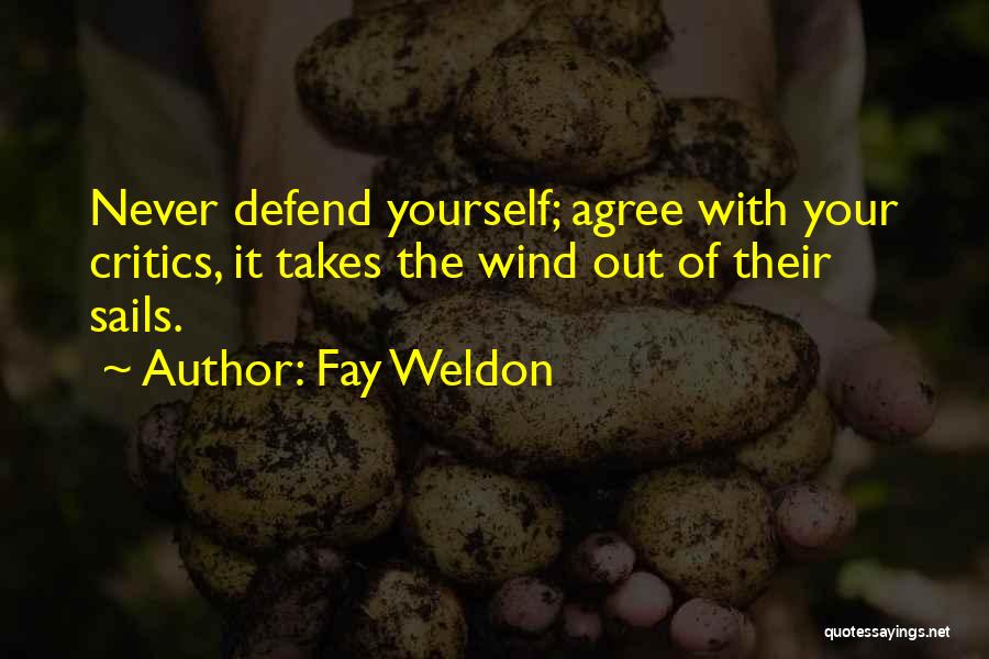 Fay Weldon Quotes: Never Defend Yourself; Agree With Your Critics, It Takes The Wind Out Of Their Sails.