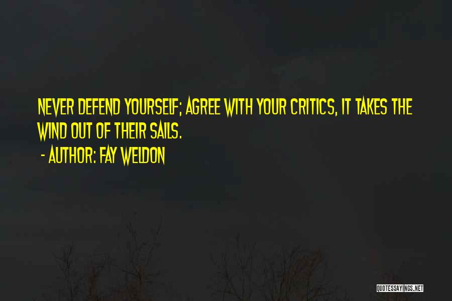 Fay Weldon Quotes: Never Defend Yourself; Agree With Your Critics, It Takes The Wind Out Of Their Sails.