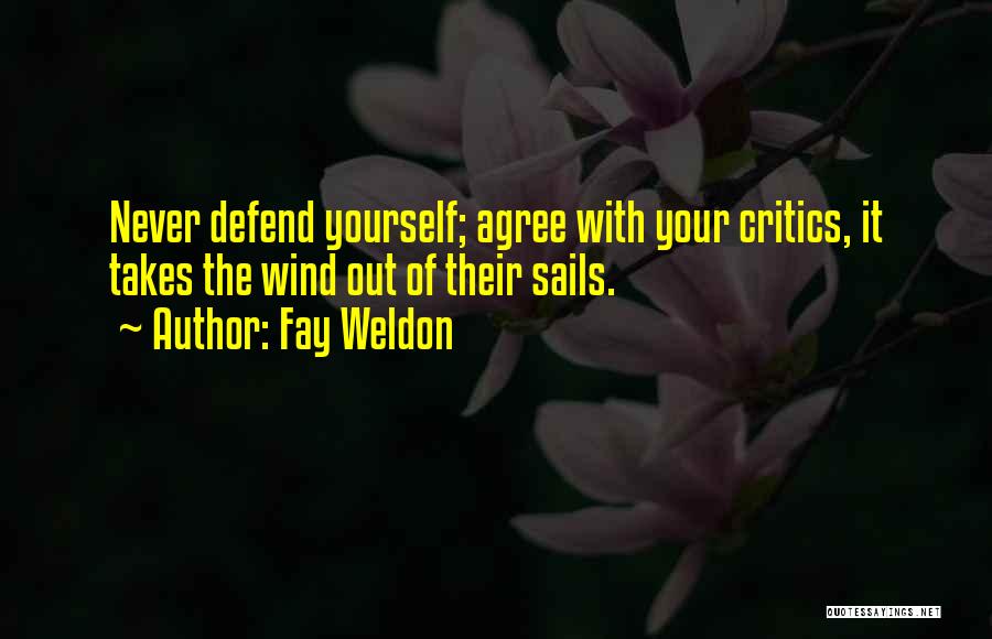 Fay Weldon Quotes: Never Defend Yourself; Agree With Your Critics, It Takes The Wind Out Of Their Sails.