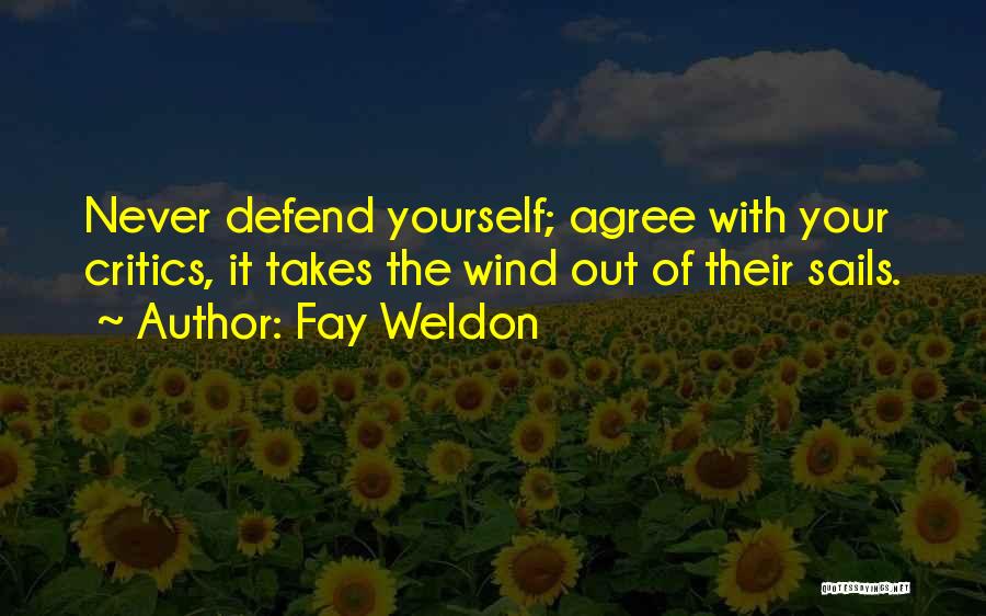 Fay Weldon Quotes: Never Defend Yourself; Agree With Your Critics, It Takes The Wind Out Of Their Sails.