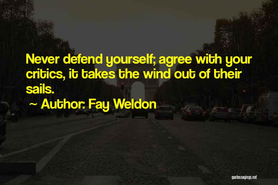 Fay Weldon Quotes: Never Defend Yourself; Agree With Your Critics, It Takes The Wind Out Of Their Sails.