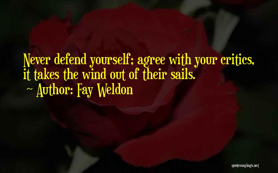 Fay Weldon Quotes: Never Defend Yourself; Agree With Your Critics, It Takes The Wind Out Of Their Sails.