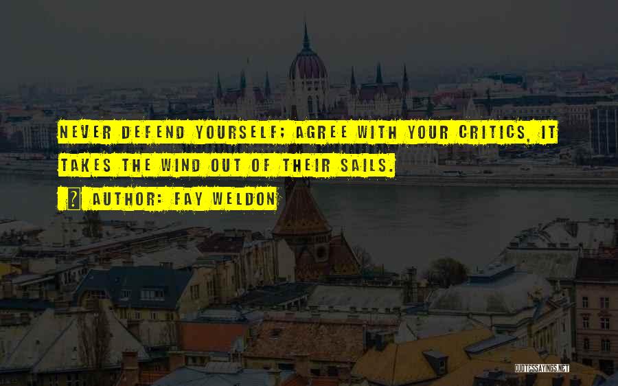 Fay Weldon Quotes: Never Defend Yourself; Agree With Your Critics, It Takes The Wind Out Of Their Sails.