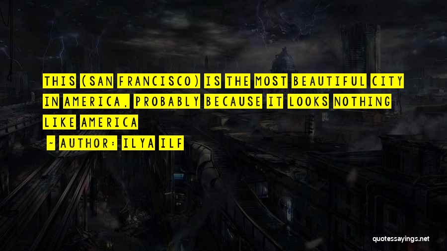 Ilya Ilf Quotes: This (san Francisco) Is The Most Beautiful City In America, Probably Because It Looks Nothing Like America