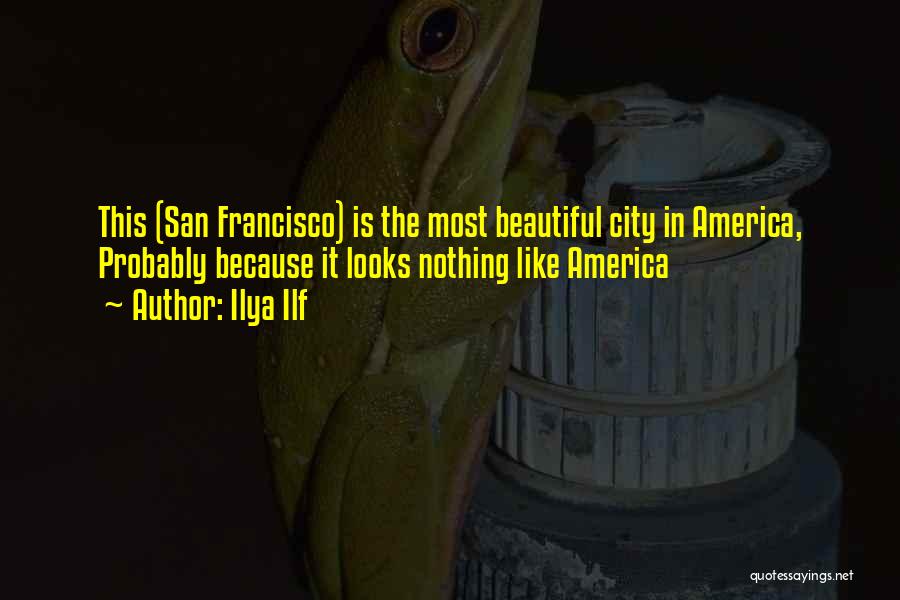 Ilya Ilf Quotes: This (san Francisco) Is The Most Beautiful City In America, Probably Because It Looks Nothing Like America