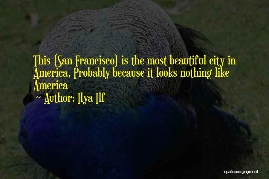 Ilya Ilf Quotes: This (san Francisco) Is The Most Beautiful City In America, Probably Because It Looks Nothing Like America