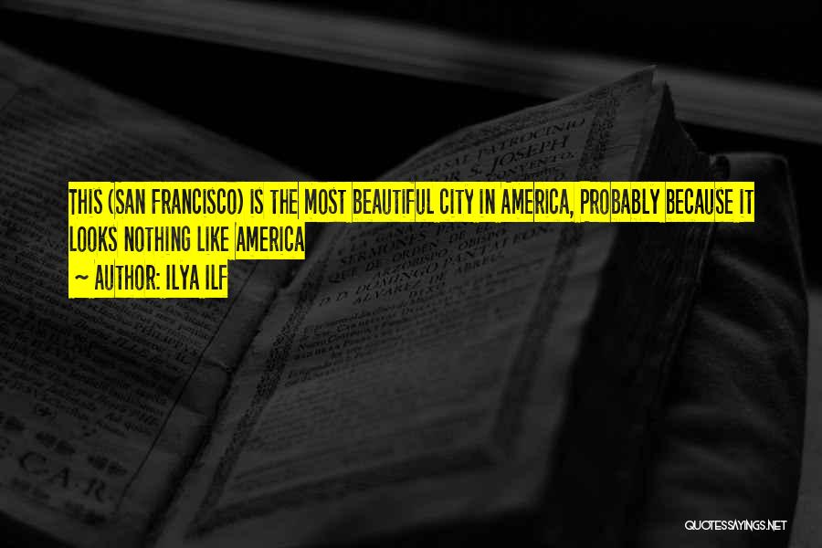 Ilya Ilf Quotes: This (san Francisco) Is The Most Beautiful City In America, Probably Because It Looks Nothing Like America