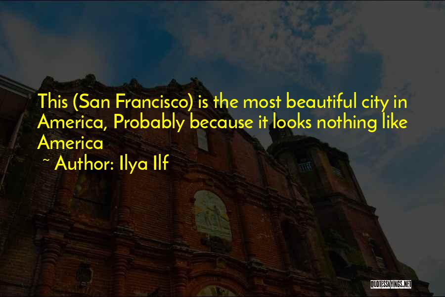 Ilya Ilf Quotes: This (san Francisco) Is The Most Beautiful City In America, Probably Because It Looks Nothing Like America