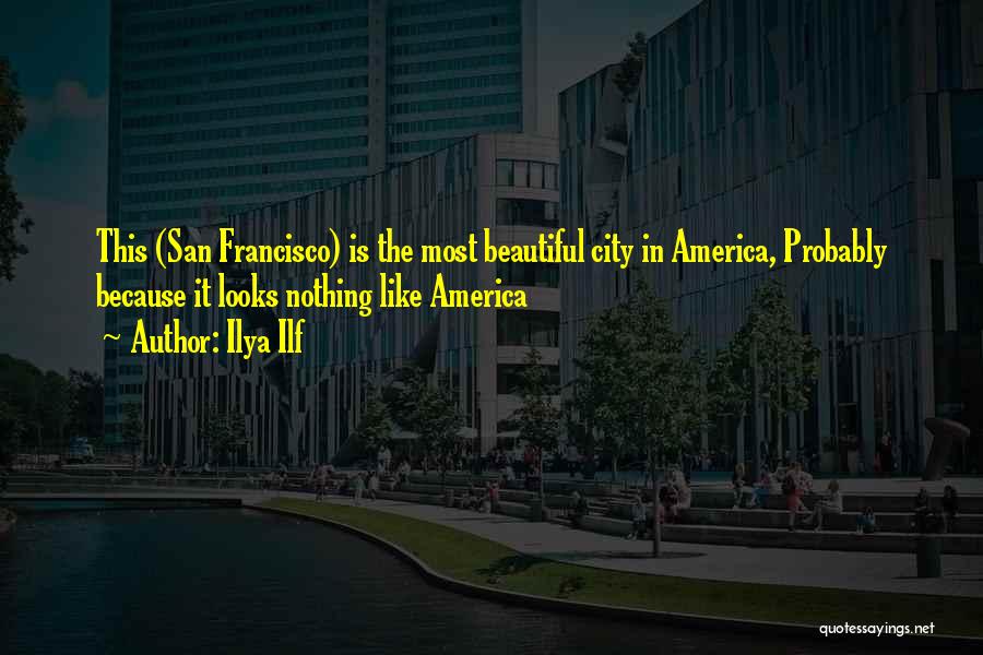 Ilya Ilf Quotes: This (san Francisco) Is The Most Beautiful City In America, Probably Because It Looks Nothing Like America