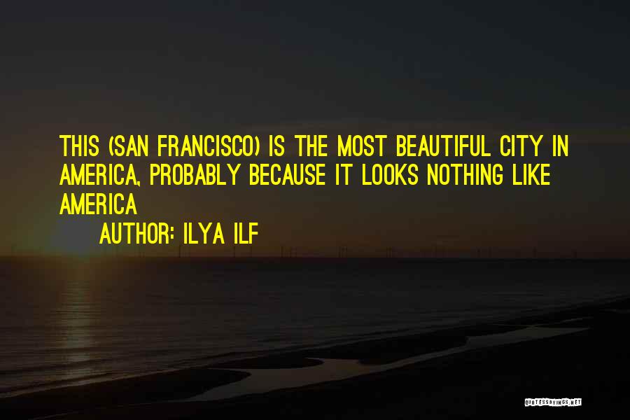 Ilya Ilf Quotes: This (san Francisco) Is The Most Beautiful City In America, Probably Because It Looks Nothing Like America