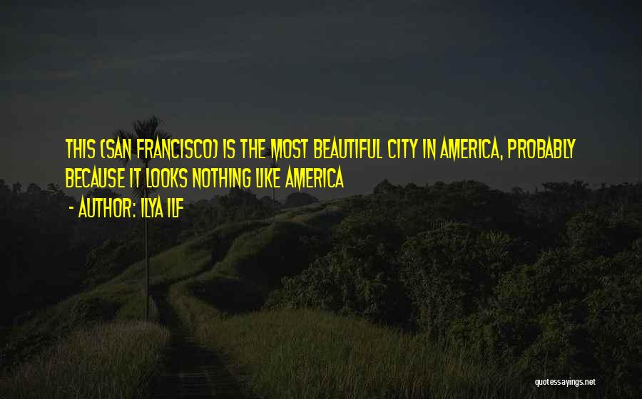 Ilya Ilf Quotes: This (san Francisco) Is The Most Beautiful City In America, Probably Because It Looks Nothing Like America