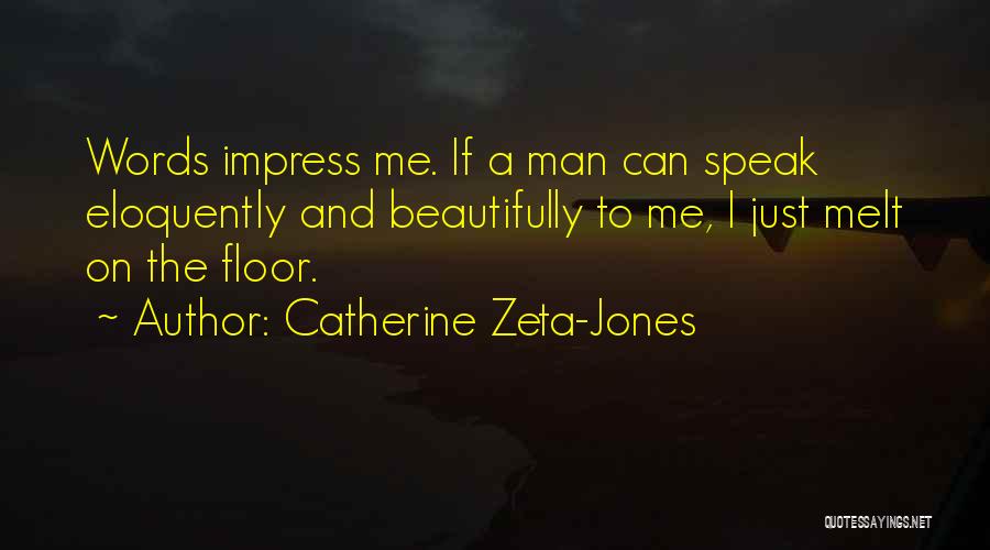 Catherine Zeta-Jones Quotes: Words Impress Me. If A Man Can Speak Eloquently And Beautifully To Me, I Just Melt On The Floor.