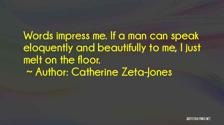 Catherine Zeta-Jones Quotes: Words Impress Me. If A Man Can Speak Eloquently And Beautifully To Me, I Just Melt On The Floor.