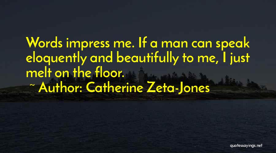 Catherine Zeta-Jones Quotes: Words Impress Me. If A Man Can Speak Eloquently And Beautifully To Me, I Just Melt On The Floor.