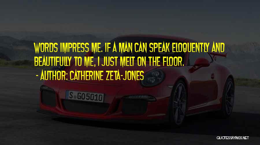 Catherine Zeta-Jones Quotes: Words Impress Me. If A Man Can Speak Eloquently And Beautifully To Me, I Just Melt On The Floor.