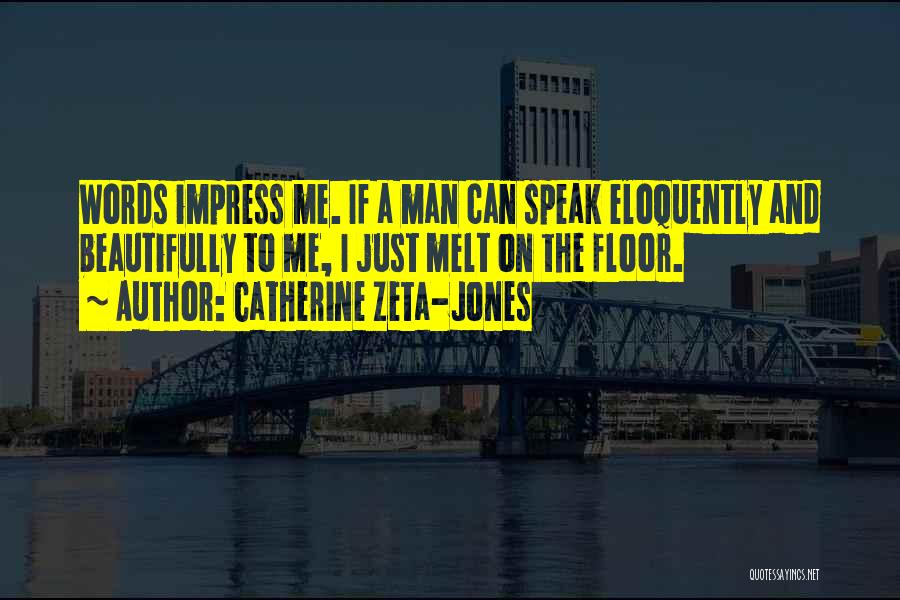 Catherine Zeta-Jones Quotes: Words Impress Me. If A Man Can Speak Eloquently And Beautifully To Me, I Just Melt On The Floor.