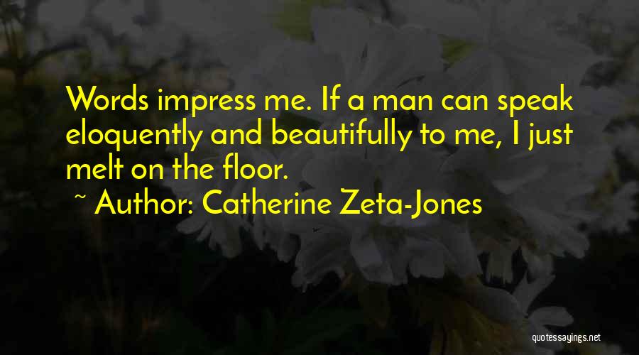 Catherine Zeta-Jones Quotes: Words Impress Me. If A Man Can Speak Eloquently And Beautifully To Me, I Just Melt On The Floor.