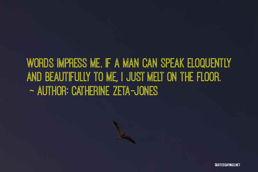 Catherine Zeta-Jones Quotes: Words Impress Me. If A Man Can Speak Eloquently And Beautifully To Me, I Just Melt On The Floor.