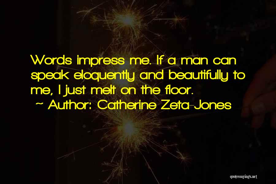 Catherine Zeta-Jones Quotes: Words Impress Me. If A Man Can Speak Eloquently And Beautifully To Me, I Just Melt On The Floor.