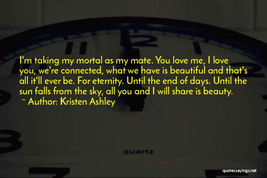 Kristen Ashley Quotes: I'm Taking My Mortal As My Mate. You Love Me, I Love You, We're Connected, What We Have Is Beautiful