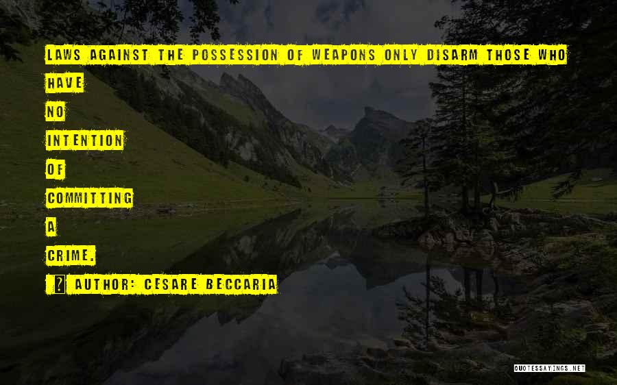 Cesare Beccaria Quotes: Laws Against The Possession Of Weapons Only Disarm Those Who Have No Intention Of Committing A Crime.