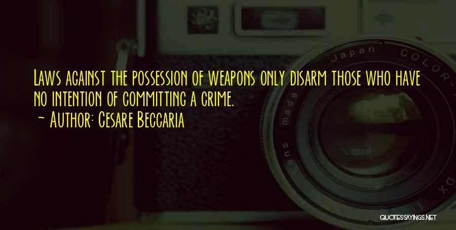 Cesare Beccaria Quotes: Laws Against The Possession Of Weapons Only Disarm Those Who Have No Intention Of Committing A Crime.