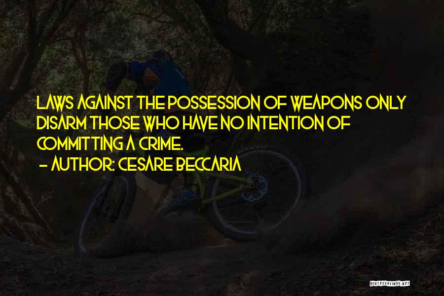 Cesare Beccaria Quotes: Laws Against The Possession Of Weapons Only Disarm Those Who Have No Intention Of Committing A Crime.