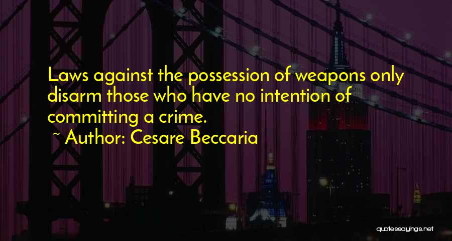 Cesare Beccaria Quotes: Laws Against The Possession Of Weapons Only Disarm Those Who Have No Intention Of Committing A Crime.