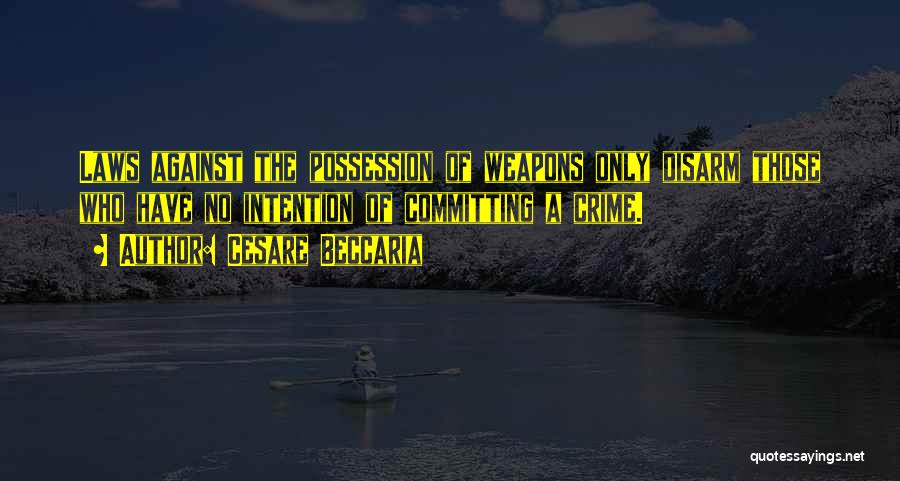 Cesare Beccaria Quotes: Laws Against The Possession Of Weapons Only Disarm Those Who Have No Intention Of Committing A Crime.