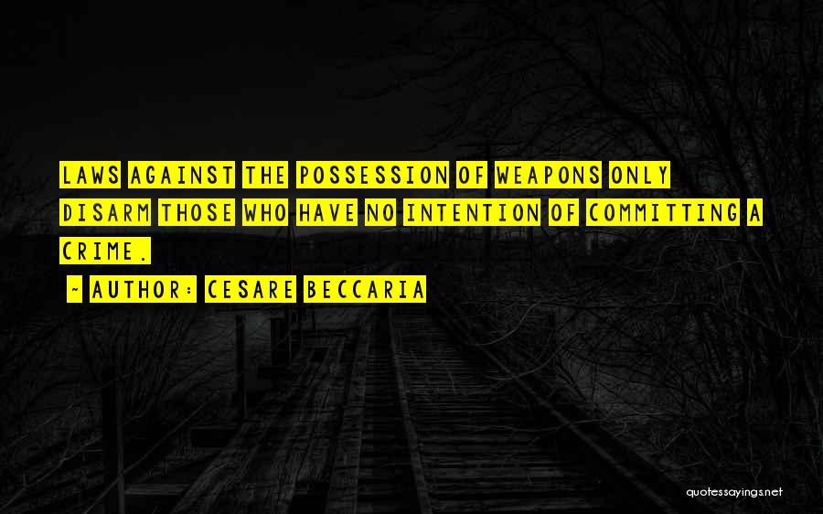 Cesare Beccaria Quotes: Laws Against The Possession Of Weapons Only Disarm Those Who Have No Intention Of Committing A Crime.