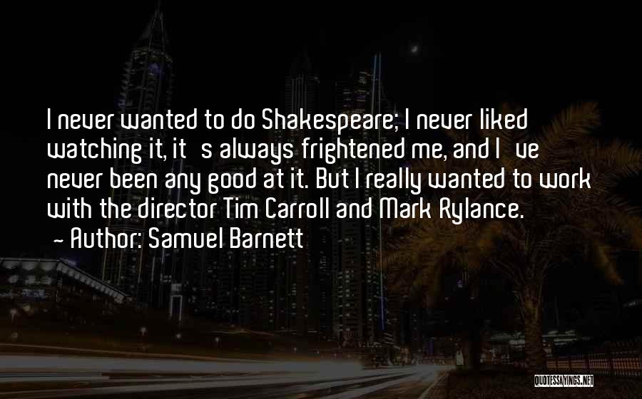 Samuel Barnett Quotes: I Never Wanted To Do Shakespeare; I Never Liked Watching It, It's Always Frightened Me, And I've Never Been Any