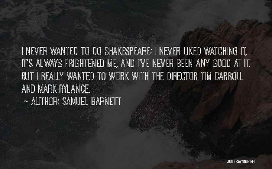 Samuel Barnett Quotes: I Never Wanted To Do Shakespeare; I Never Liked Watching It, It's Always Frightened Me, And I've Never Been Any