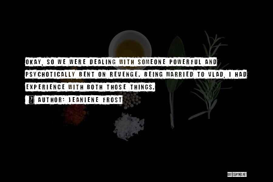 Jeaniene Frost Quotes: Okay, So We Were Dealing With Someone Powerful And Psychotically Bent On Revenge. Being Married To Vlad, I Had Experience