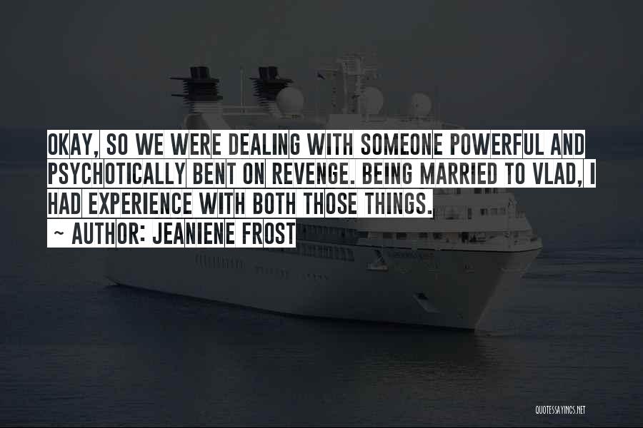 Jeaniene Frost Quotes: Okay, So We Were Dealing With Someone Powerful And Psychotically Bent On Revenge. Being Married To Vlad, I Had Experience